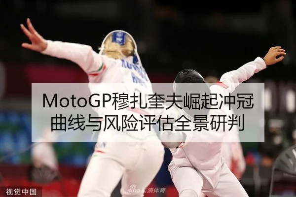 MotoGP穆扎奎夫崛起冲冠曲线与风险评估全景研判