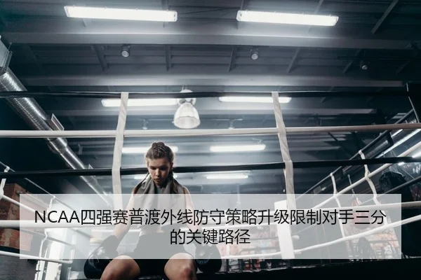 NCAA四强赛普渡外线防守策略升级限制对手三分的关键路径